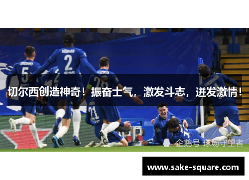 切尔西创造神奇！振奋士气，激发斗志，迸发激情！