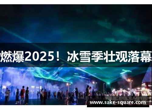 燃爆2025！冰雪季壮观落幕