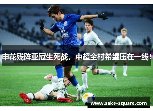 申花残阵亚冠生死战，中超全村希望压在一线！