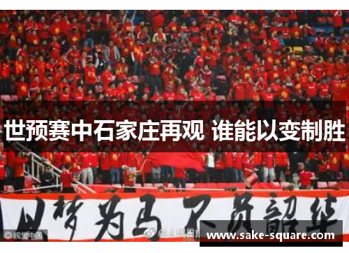 世预赛中石家庄再观 谁能以变制胜
