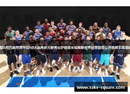 法国队姆巴佩带领夺冠NBA选秀状元新秀出炉体操女将刷新世界纪录别克公开赛郎平现场助阵